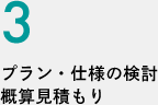 3.プラン・仕様の検討／概算見積もり