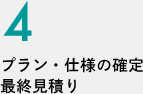 4.プラン・仕様の確定／最終見積もり